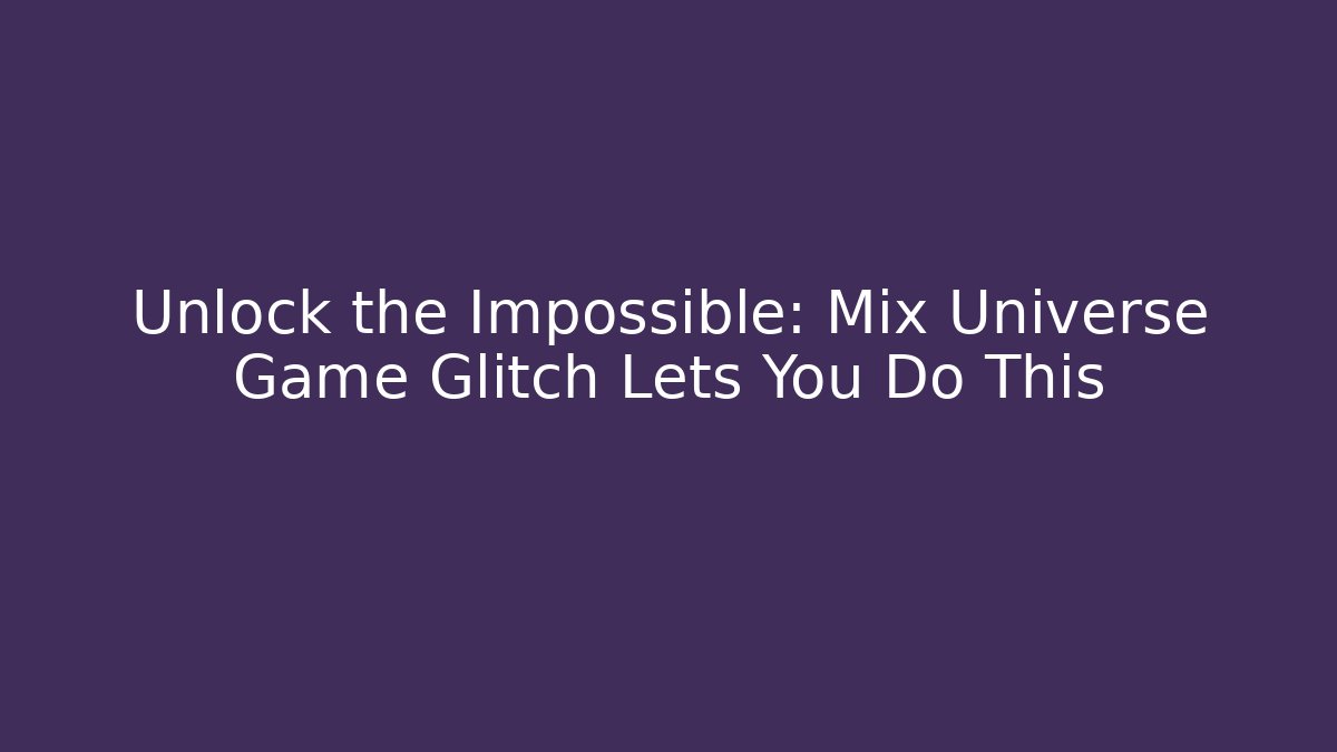 Unlock the Impossible: Mix Universe Game Glitch Lets You Do This