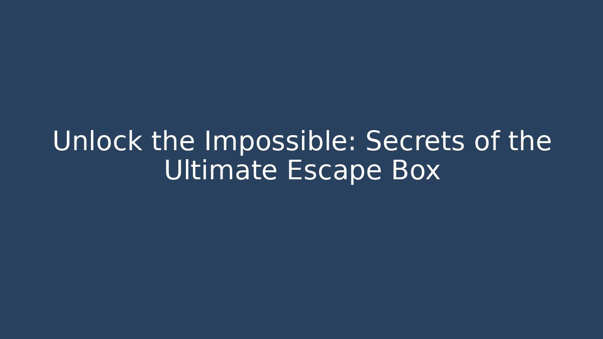 Unlock the Impossible: Secrets of the Ultimate Escape Box