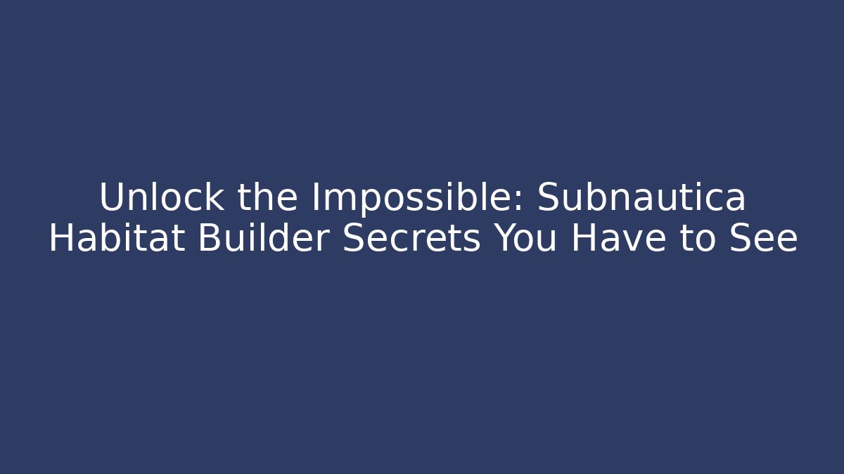 Unlock the Impossible: Subnautica Habitat Builder Secrets You Have to See