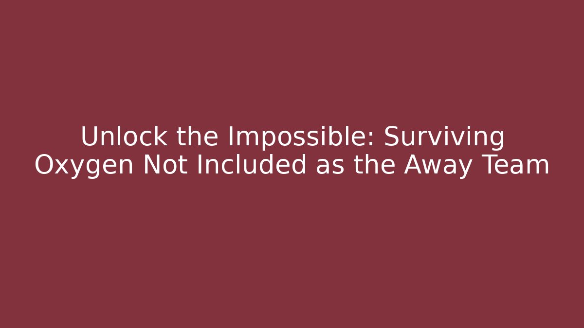 Unlock the Impossible: Surviving Oxygen Not Included as the Away Team