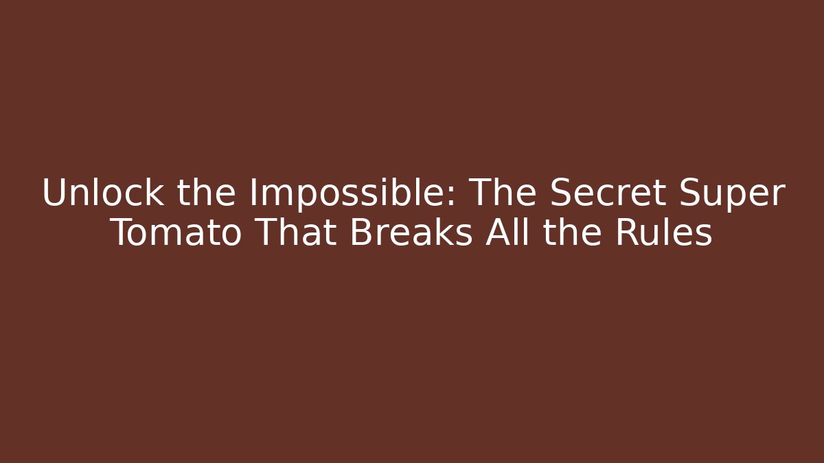 Unlock the Impossible: The Secret Super Tomato That Breaks All the Rules