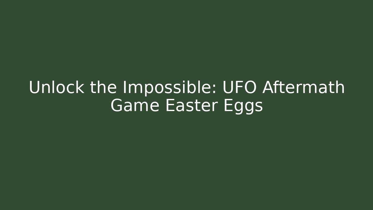 Unlock the Impossible: UFO Aftermath Game Easter Eggs