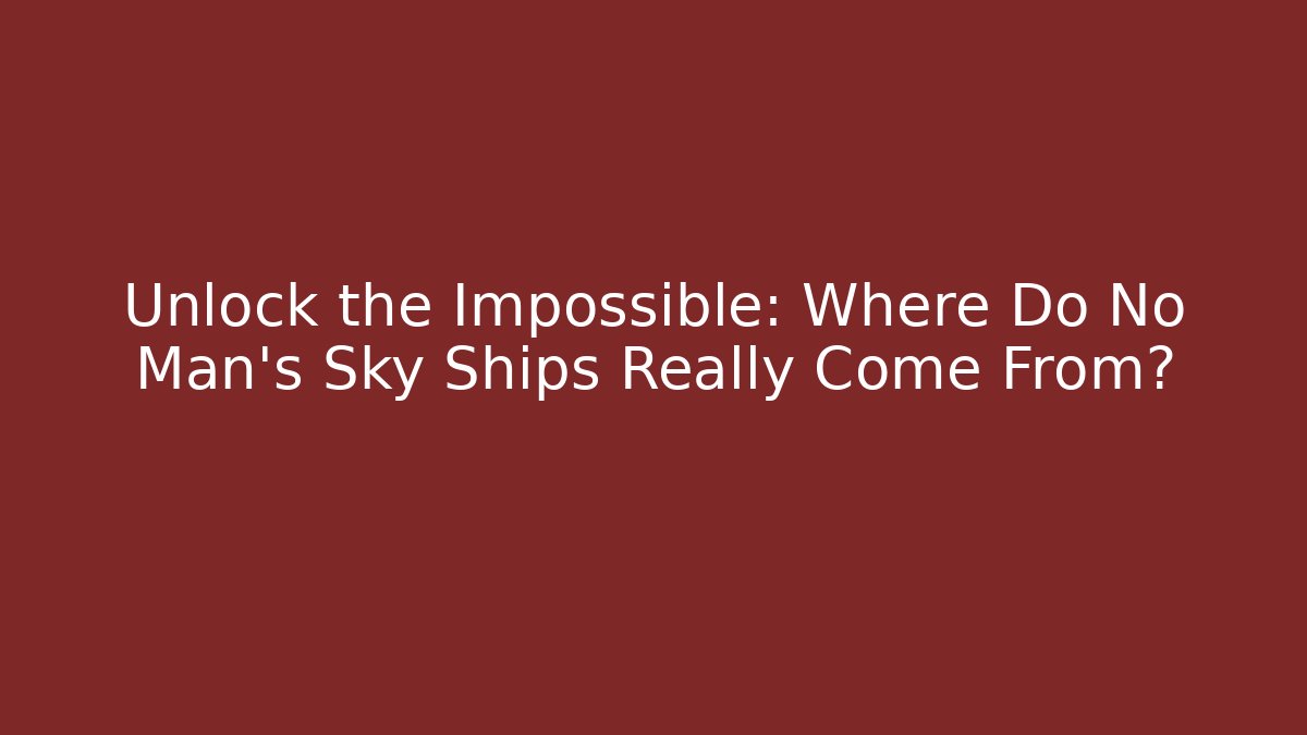 Unlock the Impossible: Where Do No Man's Sky Ships Really Come From?