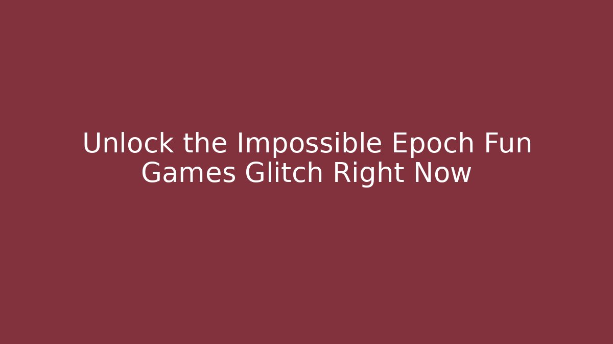 Unlock the Impossible Epoch Fun Games Glitch Right Now