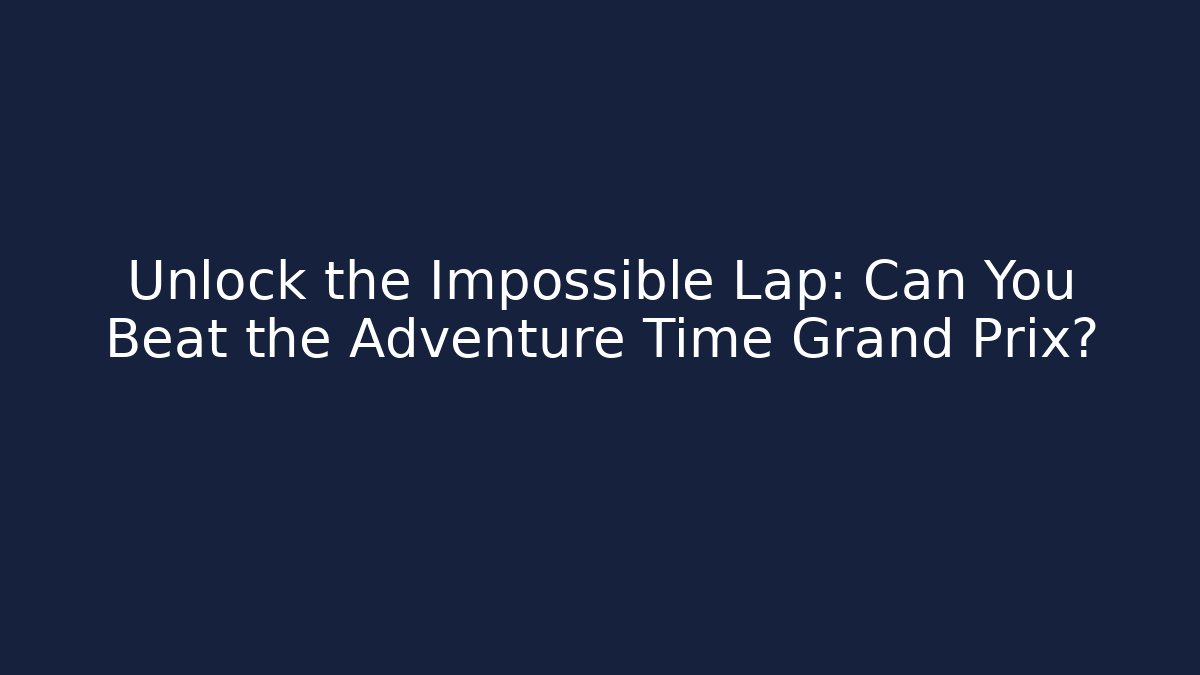 Unlock the Impossible Lap: Can You Beat the Adventure Time Grand Prix?