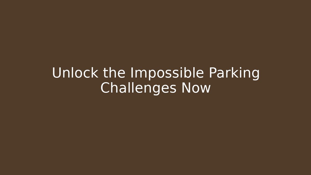 Unlock the Impossible Parking Challenges Now