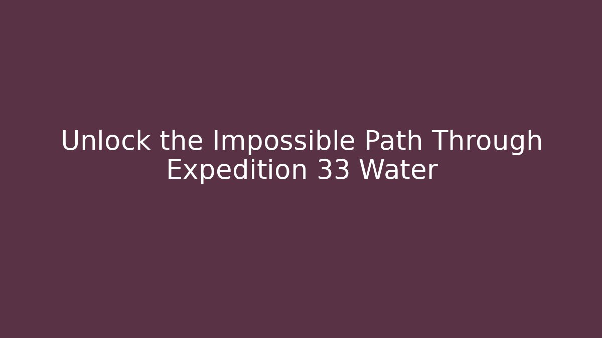 Unlock the Impossible Path Through Expedition 33 Water - Create More Assets