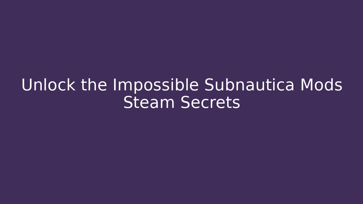 Unlock the Impossible Subnautica Mods Steam Secrets