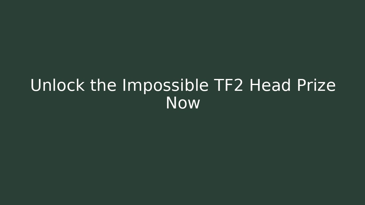 Unlock the Impossible TF2 Head Prize Now