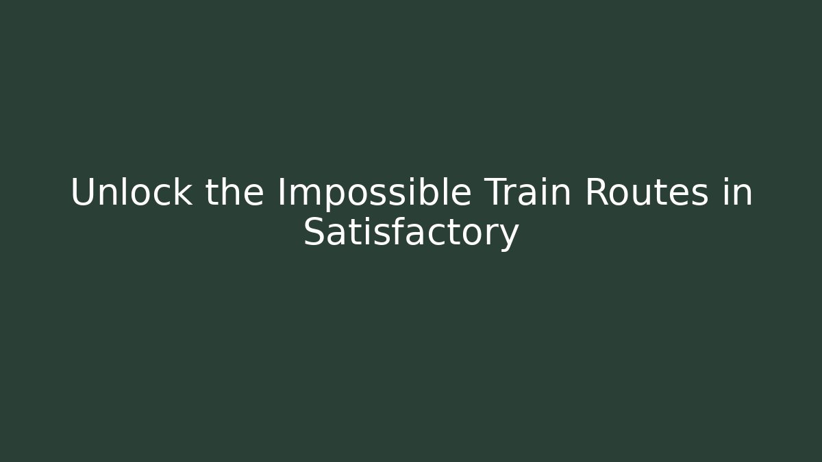 Unlock the Impossible Train Routes in Satisfactory - Create More Assets