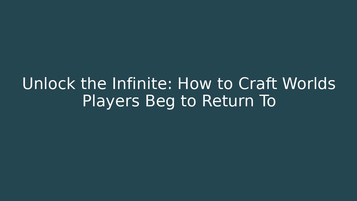 Unlock the Infinite: How to Craft Worlds Players Beg to Return To