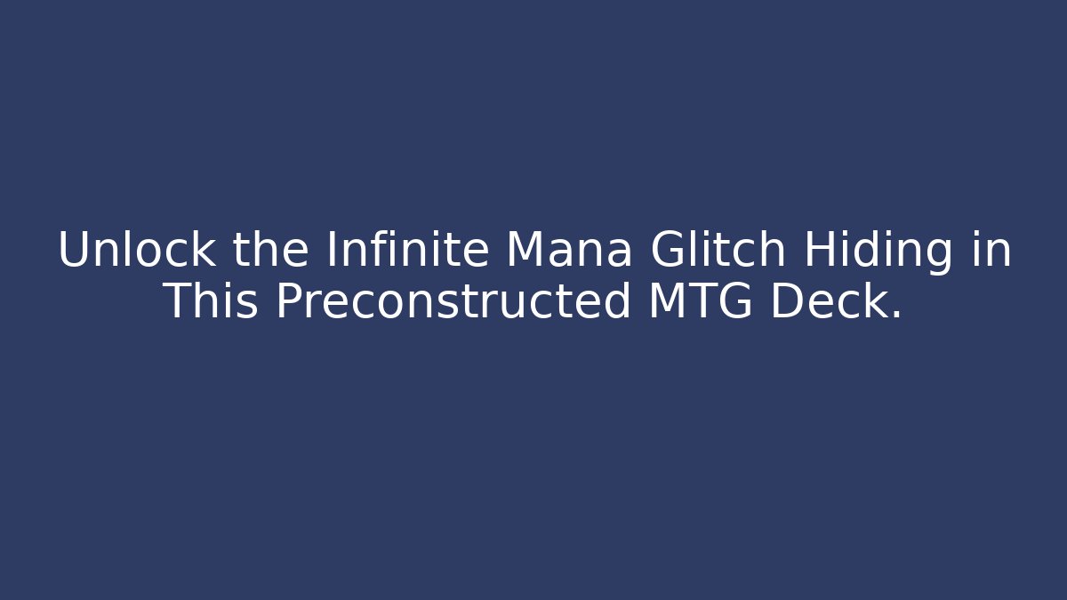 Unlock the Infinite Mana Glitch Hiding in This Preconstructed MTG Deck.