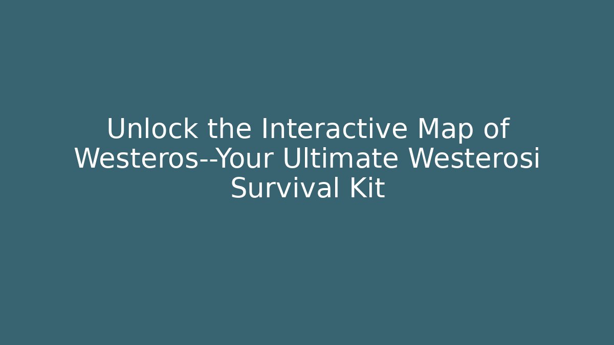 Unlock the Interactive Map of Westeros—Your Ultimate Westerosi Survival Kit