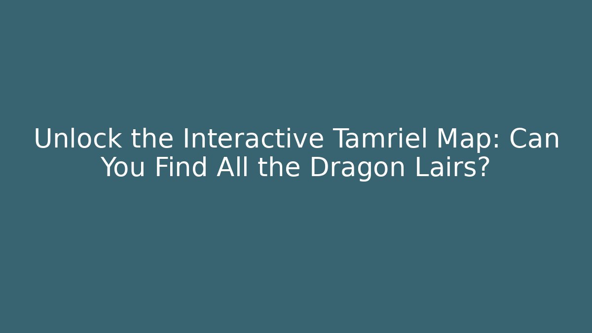Unlock the Interactive Tamriel Map: Can You Find All the Dragon Lairs?