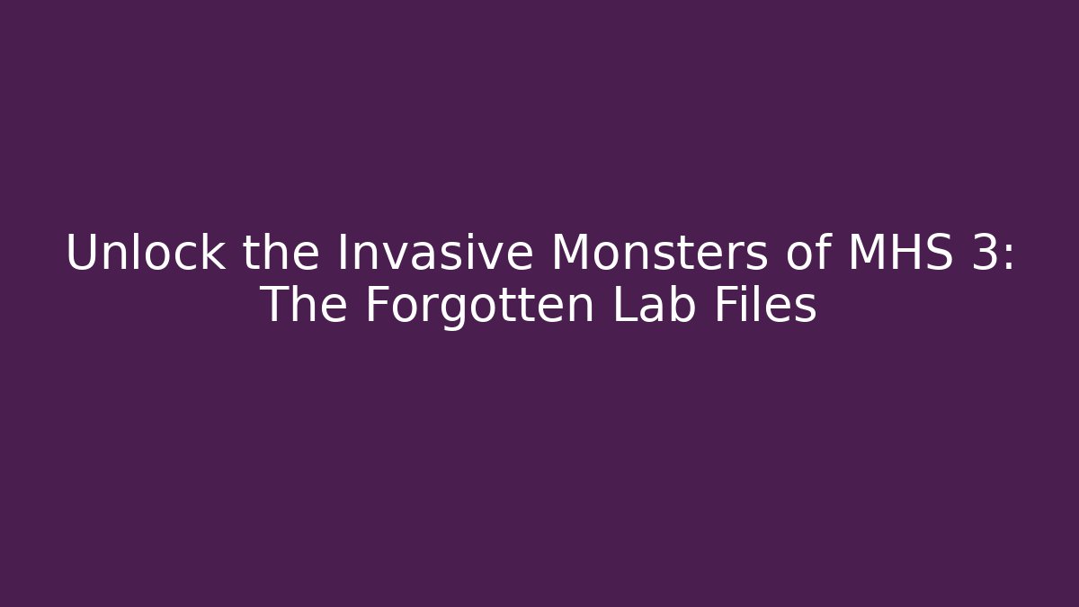 Unlock the Invasive Monsters of MHS 3: The Forgotten Lab Files