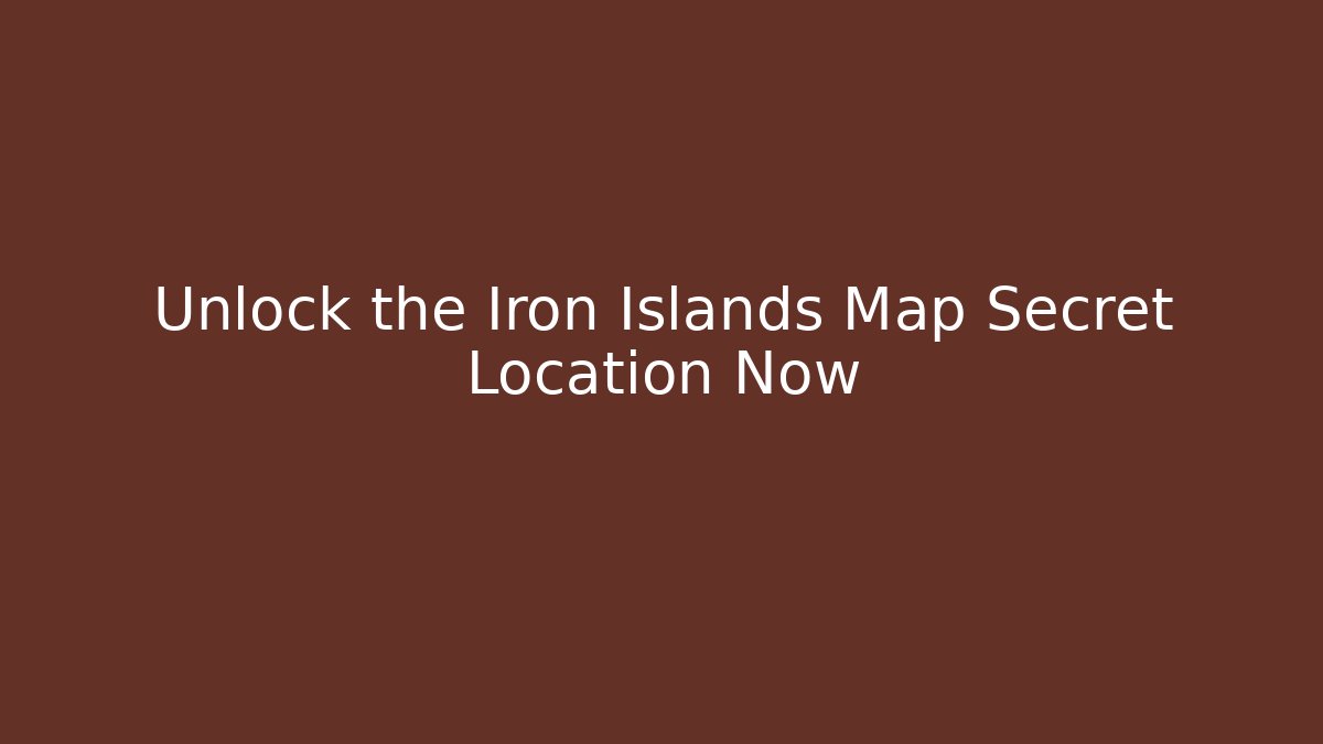 Unlock the Iron Islands Map Secret Location Now