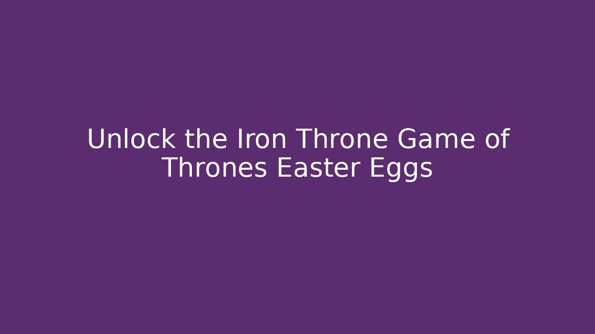 Unlock the Iron Throne Game of Thrones Easter Eggs