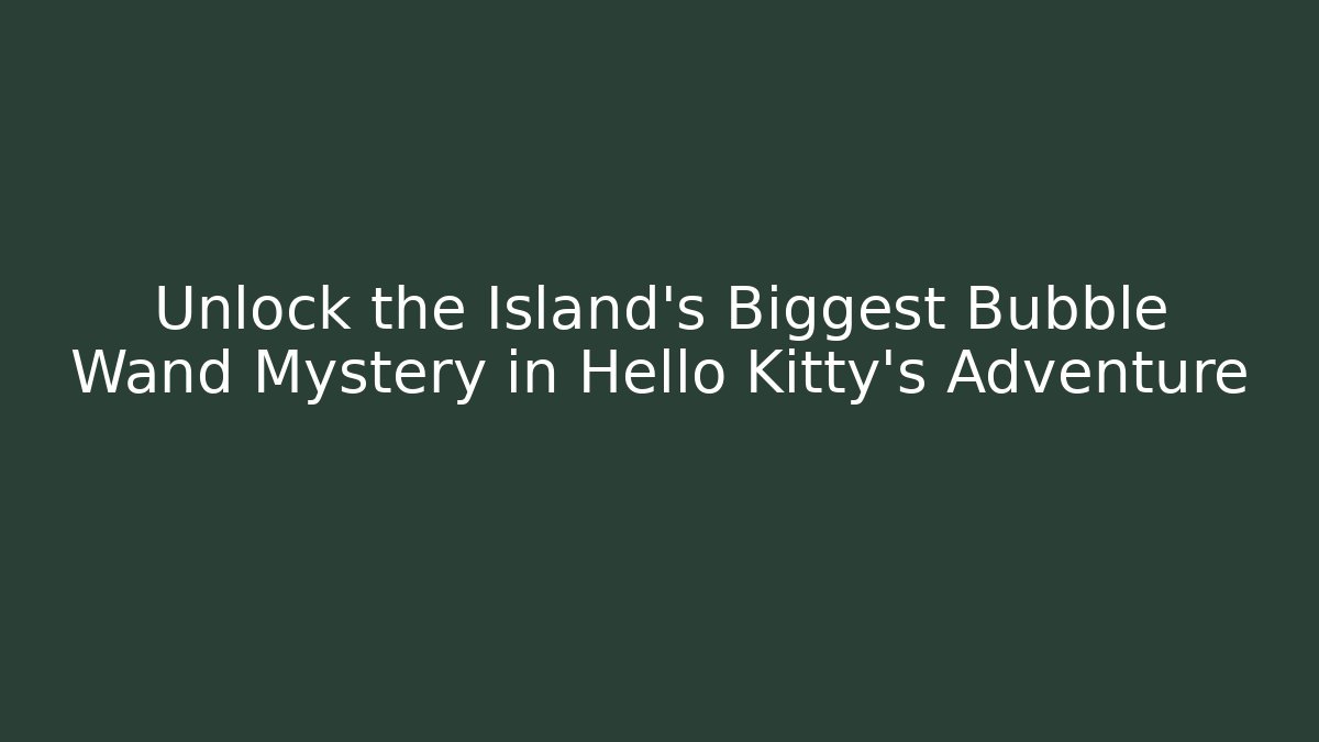 Unlock the Island's Biggest Bubble Wand Mystery in Hello Kitty's Adventure