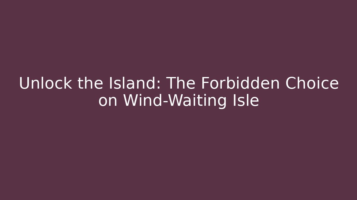 Unlock the Island: The Forbidden Choice on Wind-Waiting Isle