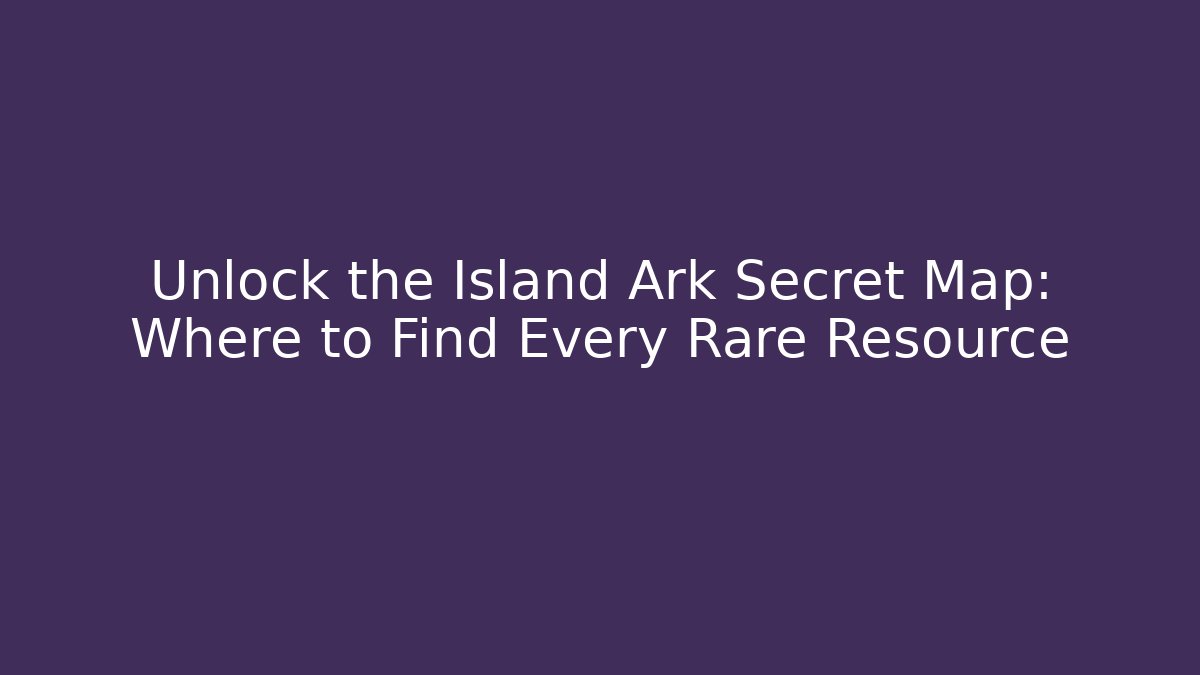 Unlock the Island Ark Secret Map: Where to Find Every Rare Resource