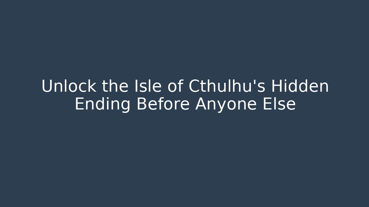 Unlock the Isle of Cthulhu's Hidden Ending Before Anyone Else