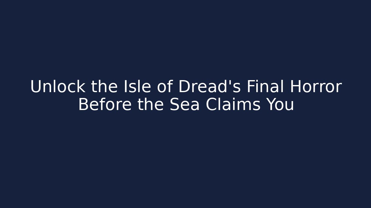 Unlock the Isle of Dread's Final Horror Before the Sea Claims You