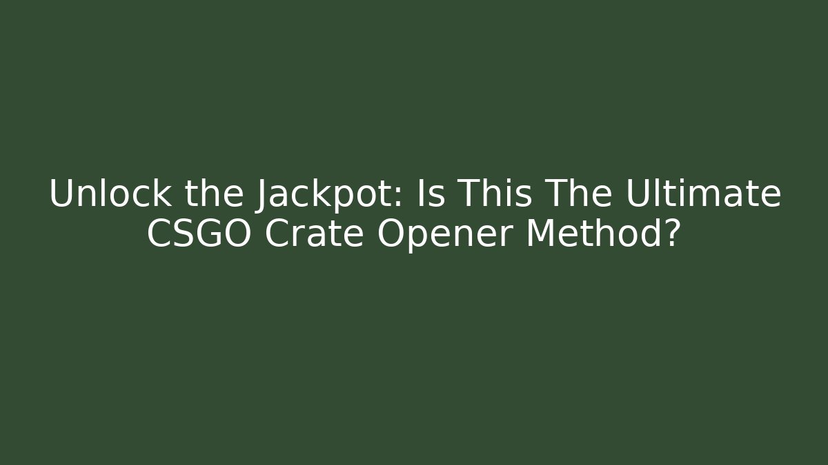 Unlock the Jackpot: Is This The Ultimate CSGO Crate Opener Method?