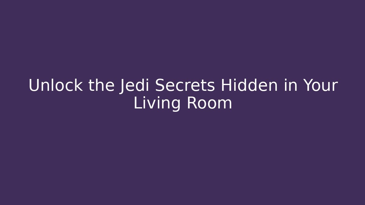 Unlock the Jedi Secrets Hidden in Your Living Room