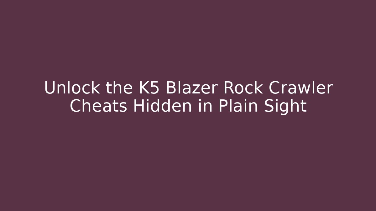 Unlock the K5 Blazer Rock Crawler Cheats Hidden in Plain Sight