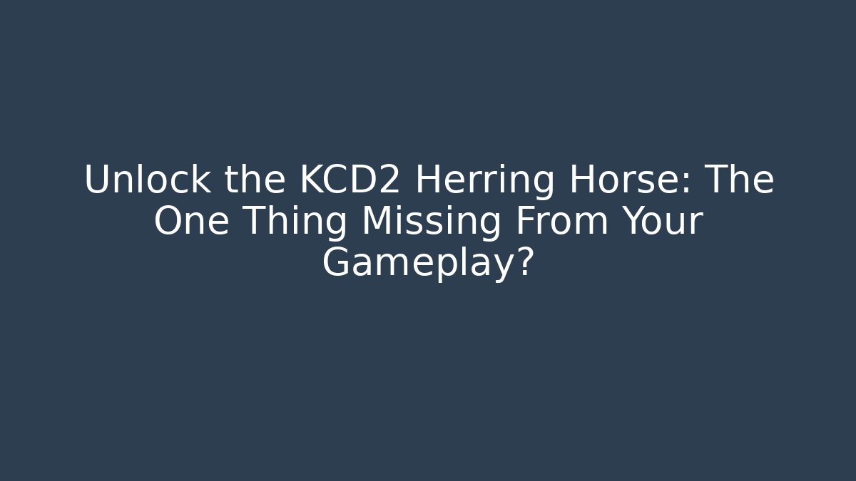 Unlock the KCD2 Herring Horse: The One Thing Missing From Your Gameplay?
