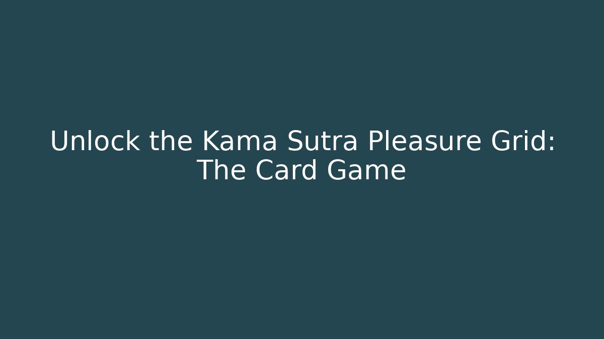 Unlock the Kama Sutra Pleasure Grid: The Card Game