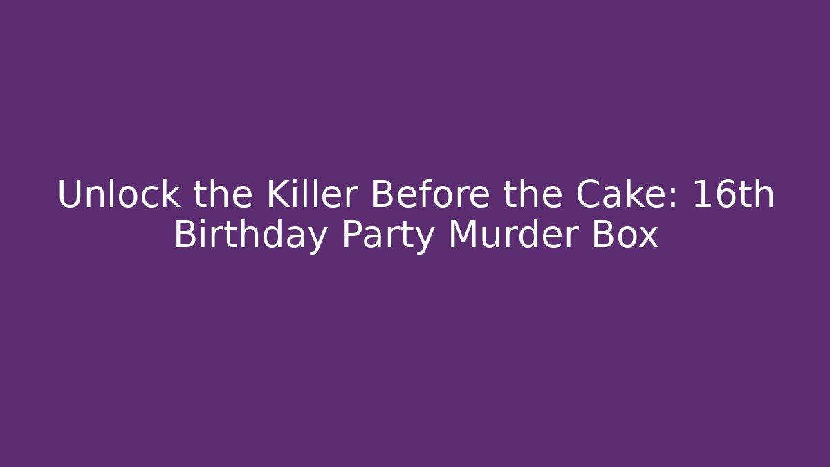 Unlock the Killer Before the Cake: 16th Birthday Party Murder Box