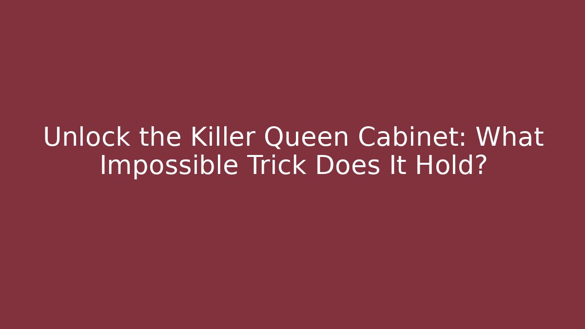 Unlock the Killer Queen Cabinet: What Impossible Trick Does It Hold?