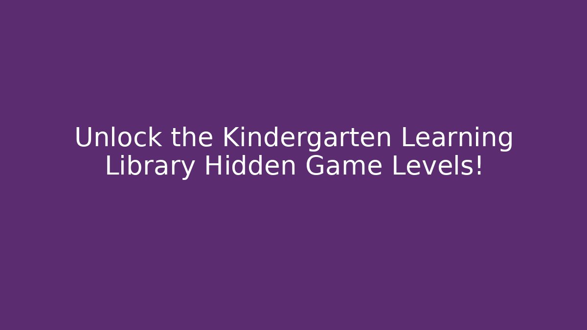 Unlock the Kindergarten Learning Library Hidden Game Levels!