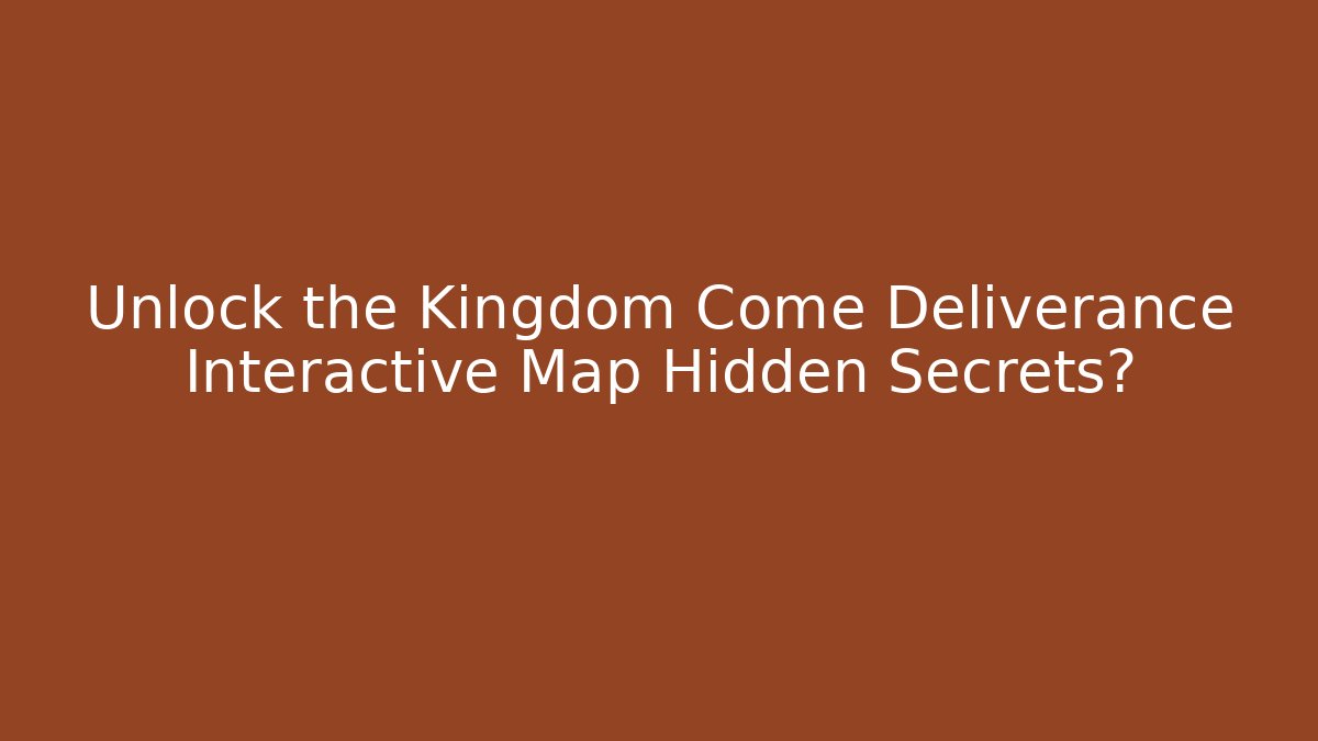 Unlock the Kingdom Come Deliverance Interactive Map Hidden Secrets? - Create More Assets