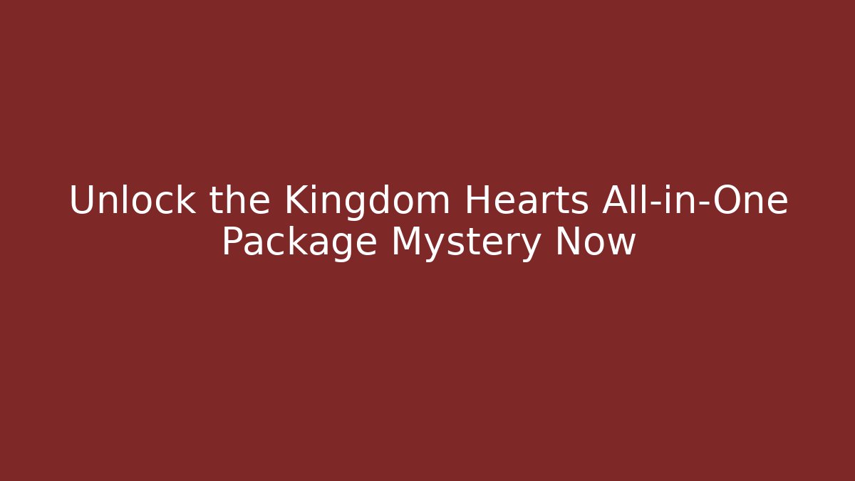 Unlock the Kingdom Hearts All-in-One Package Mystery Now