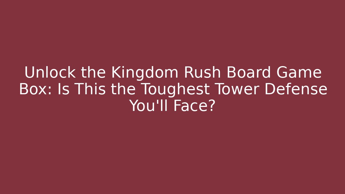 Unlock the Kingdom Rush Board Game Box: Is This the Toughest Tower Defense You'll Face?