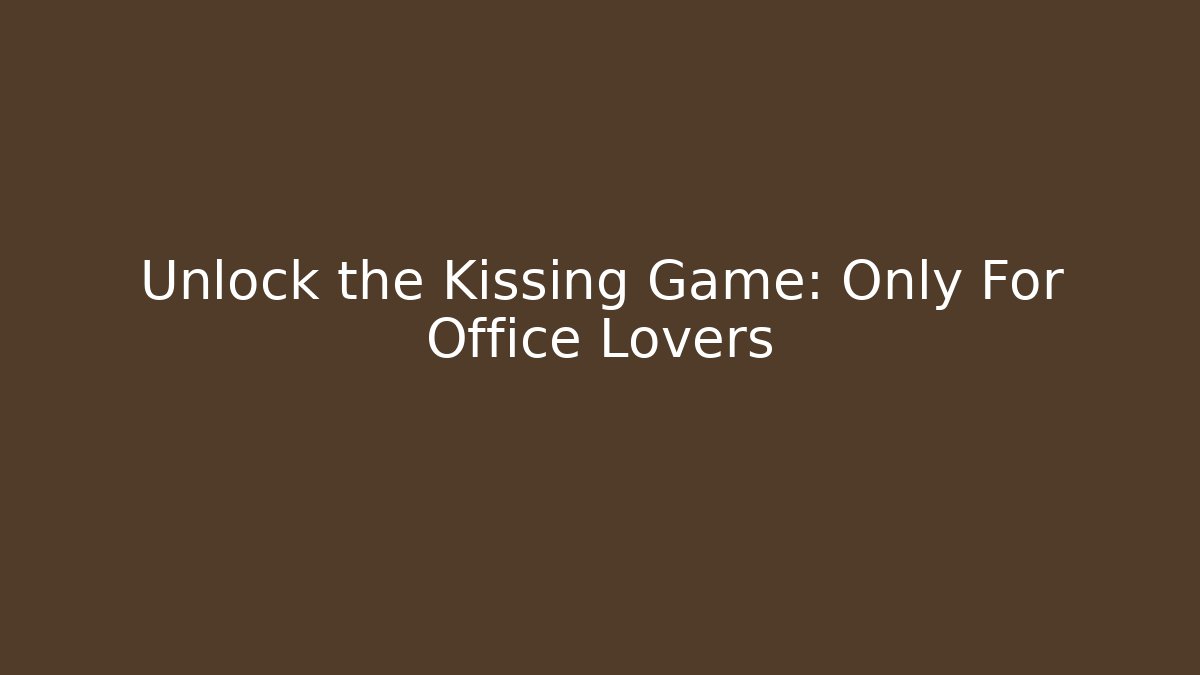 Unlock the Kissing Game: Only For Office Lovers
