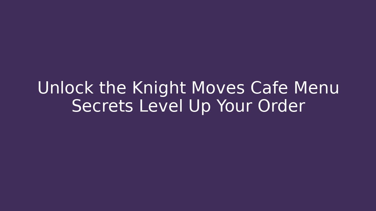 Unlock the Knight Moves Cafe Menu Secrets Level Up Your Order