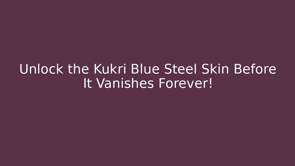 Unlock the Kukri Blue Steel Skin Before It Vanishes Forever!