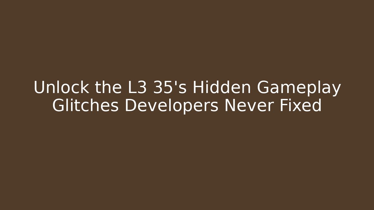 Unlock the L3 35's Hidden Gameplay Glitches Developers Never Fixed