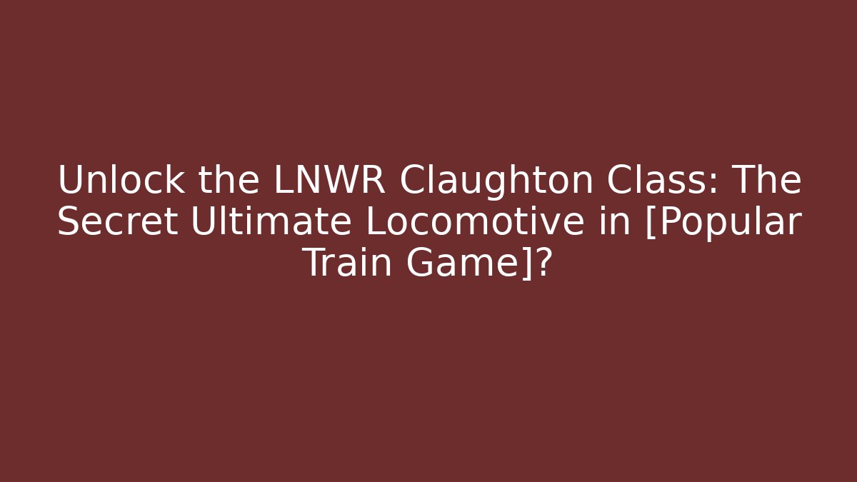 Unlock the LNWR Claughton Class: The Secret Ultimate Locomotive in [Popular Train Game]?