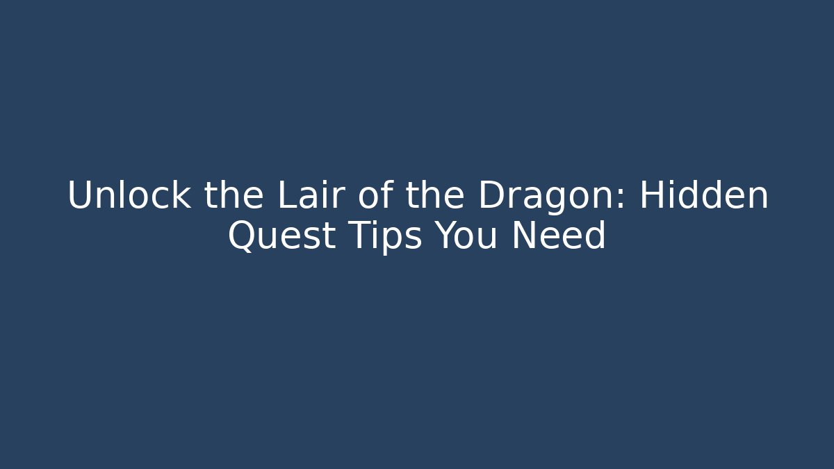 Unlock the Lair of the Dragon: Hidden Quest Tips You Need