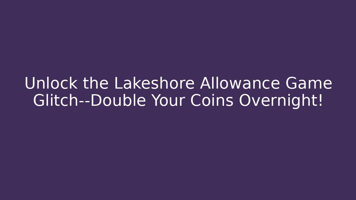 Unlock the Lakeshore Allowance Game Glitch—Double Your Coins Overnight!