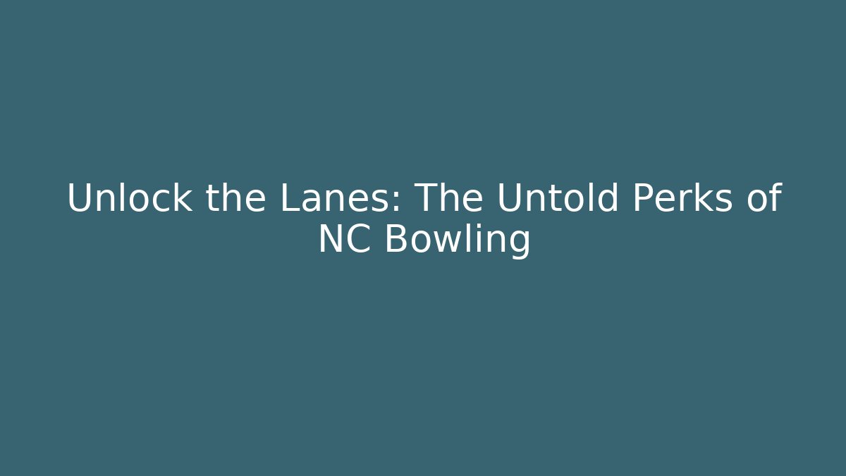 Unlock the Lanes: The Untold Perks of NC Bowling