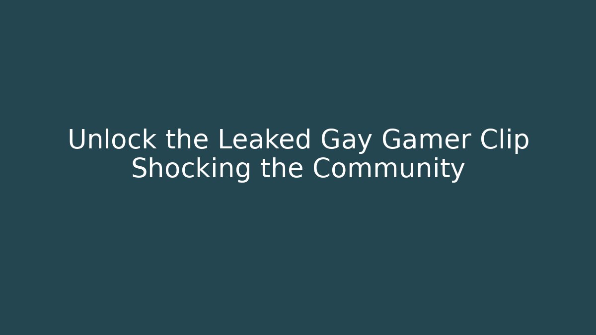 Unlock the Leaked Gay Gamer Clip Shocking the Community