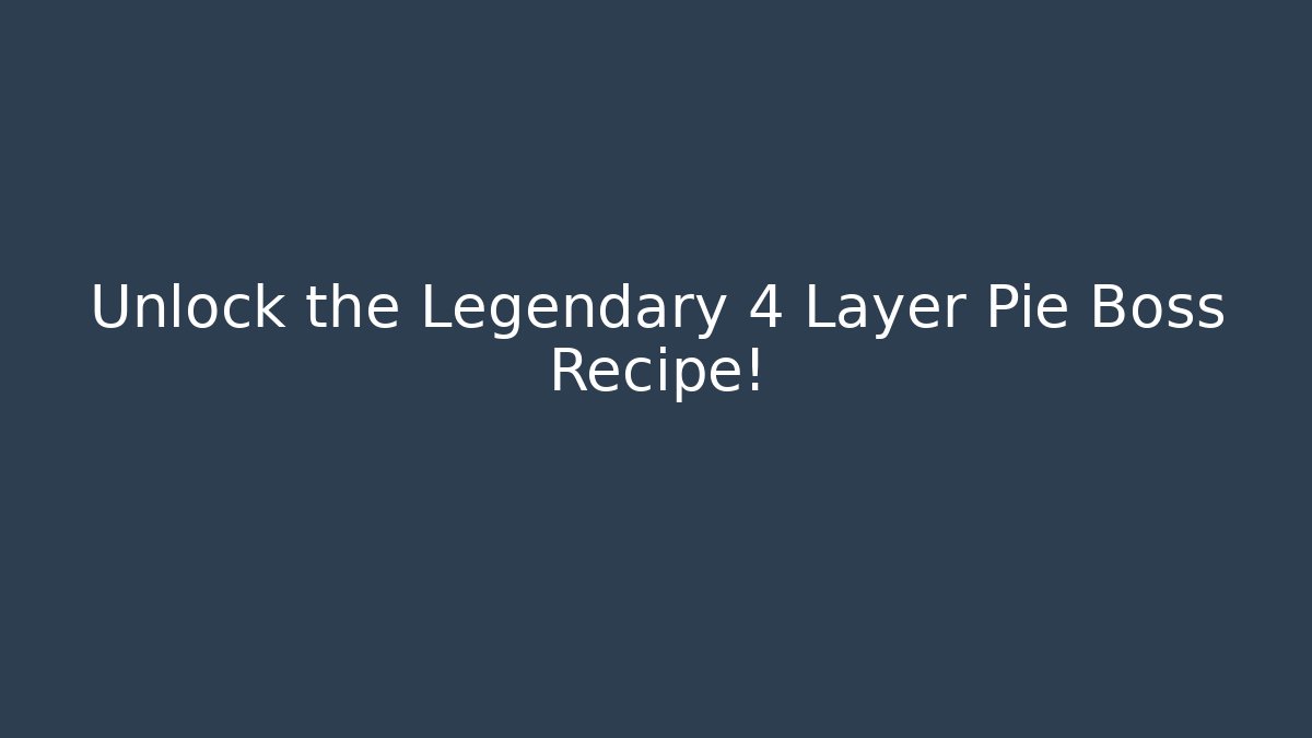 Unlock the Legendary 4 Layer Pie Boss Recipe!
