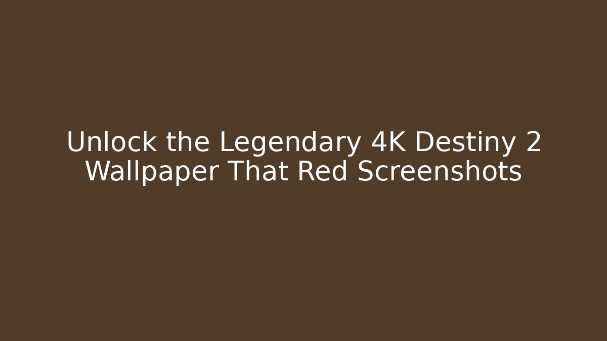 Unlock the Legendary 4K Destiny 2 Wallpaper That Red Screenshots