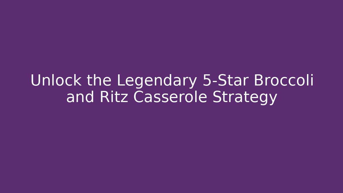 Unlock the Legendary 5-Star Broccoli and Ritz Casserole Strategy