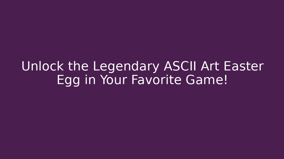 Unlock the Legendary ASCII Art Easter Egg in Your Favorite Game!